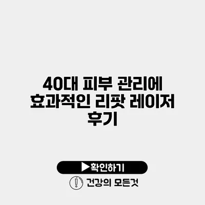40대 피부 관리에 효과적인 리팟 레이저 후기