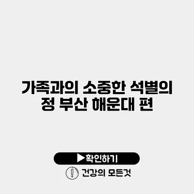 가족과의 소중한 석별의 정 부산 해운대 편