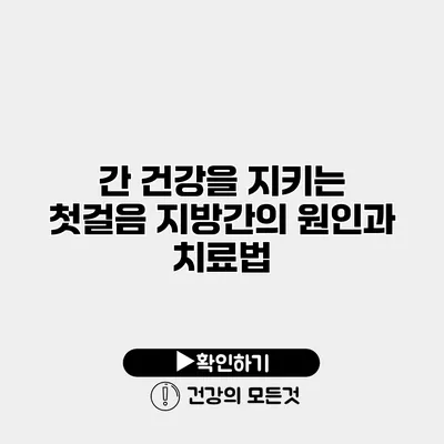 간 건강을 지키는 첫걸음 지방간의 원인과 치료법