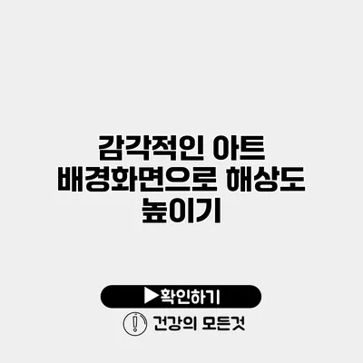 감각적인 아트 배경화면으로 해상도 높이기