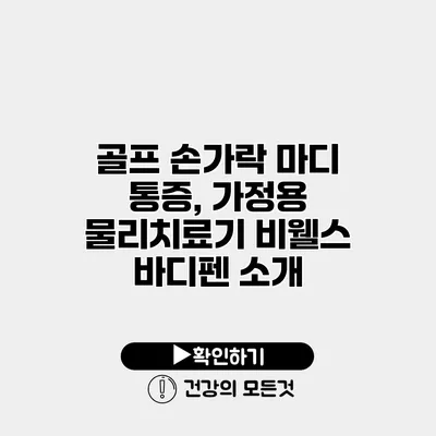 골프 손가락 마디 통증, 가정용 물리치료기 비웰스 바디펜 소개