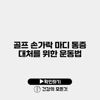 골프 손가락 마디 통증 대처를 위한 운동법