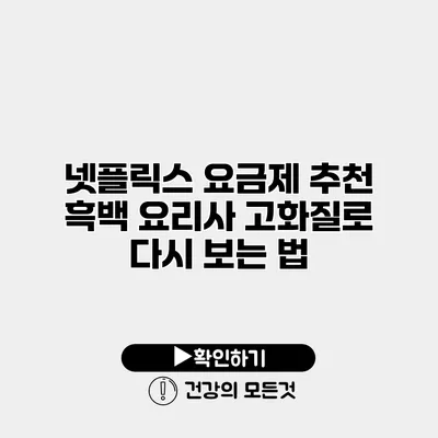 넷플릭스 요금제 추천 흑백 요리사 고화질로 다시 보는 법