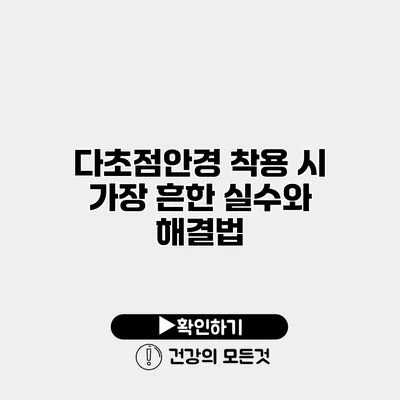 다초점안경 착용 시 가장 흔한 실수와 해결법