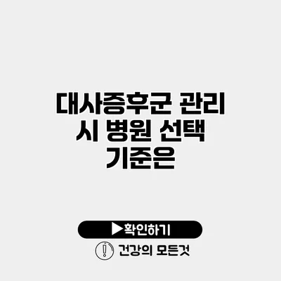 대사증후군 관리 시 병원 선택 기준은?