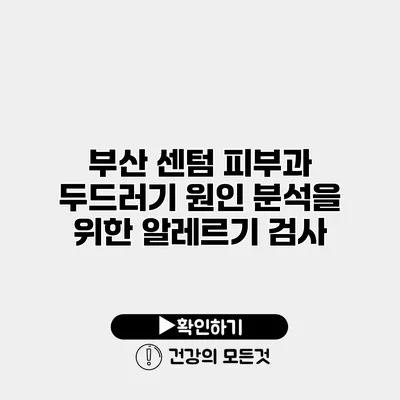 부산 센텀 피부과 두드러기 원인 분석을 위한 알레르기 검사