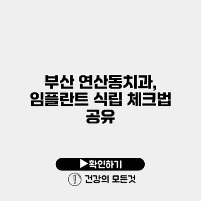 부산 연산동치과, 임플란트 식립 체크법 공유