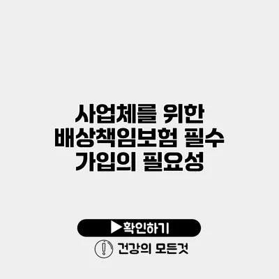 사업체를 위한 배상책임보험 필수 가입의 필요성