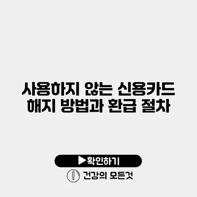 사용하지 않는 신용카드 해지 방법과 환급 절차