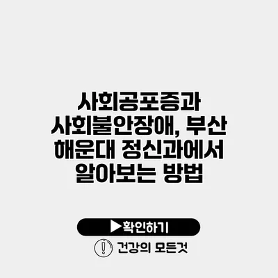 사회공포증과 사회불안장애, 부산 해운대 정신과에서 알아보는 방법