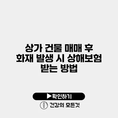 상가 건물 매매 후 화재 발생 시 상해보험 받는 방법