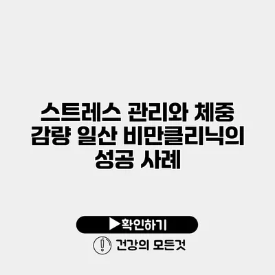 스트레스 관리와 체중 감량 일산 비만클리닉의 성공 사례