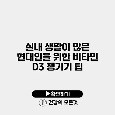 실내 생활이 많은 현대인을 위한 비타민 D3 챙기기 팁