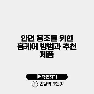 안면 홍조를 위한 홈케어 방법과 추천 제품