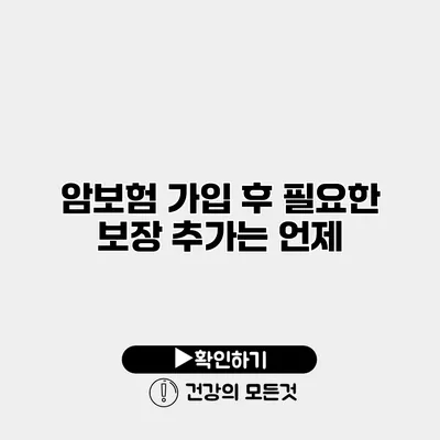 암보험 가입 후 필요한 보장 추가는 언제?