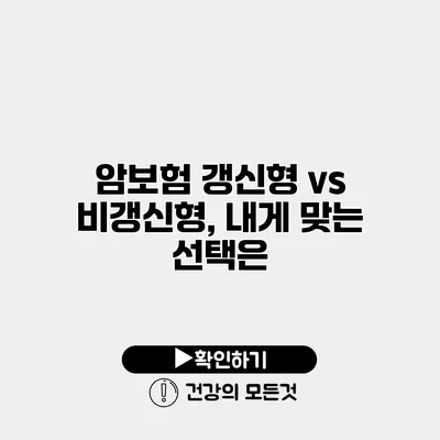 암보험 갱신형 vs 비갱신형, 내게 맞는 선택은?