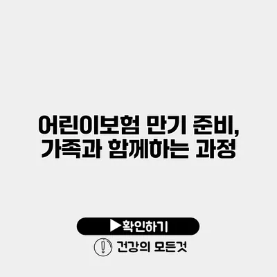 어린이보험 만기 준비, 가족과 함께하는 과정