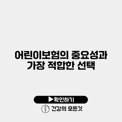 어린이보험의 중요성과 가장 적합한 선택