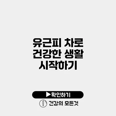 유근피 차로 건강한 생활 시작하기