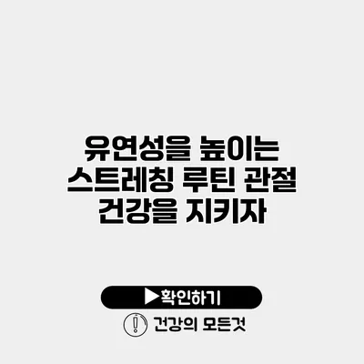 유연성을 높이는 스트레칭 루틴 관절 건강을 지키자