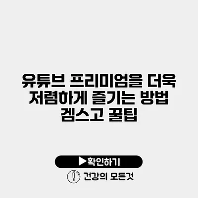 유튜브 프리미엄을 더욱 저렴하게 즐기는 방법 겜스고 꿀팁