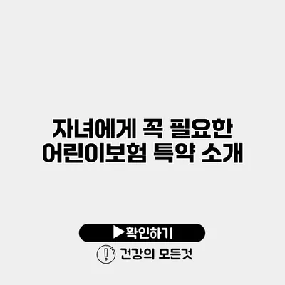 자녀에게 꼭 필요한 어린이보험 특약 소개
