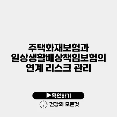 주택화재보험과 일상생활배상책임보험의 연계 리스크 관리