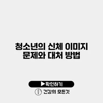 청소년의 신체 이미지 문제와 대처 방법