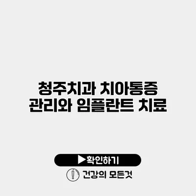 청주치과 치아통증 관리와 임플란트 치료