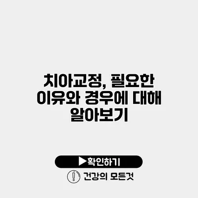 치아교정, 필요한 이유와 경우에 대해 알아보기