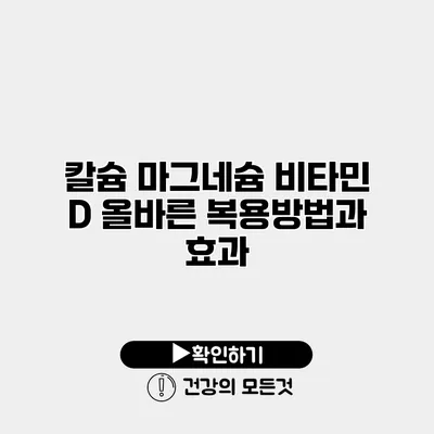 칼슘 마그네슘 비타민 D 올바른 복용방법과 효과