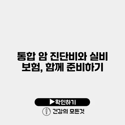통합 암 진단비와 실비 보험, 함께 준비하기