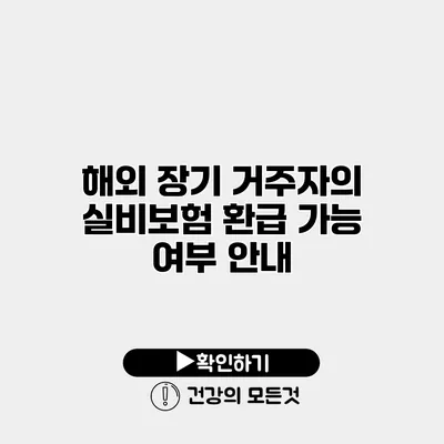 해외 장기 거주자의 실비보험 환급 가능 여부 안내