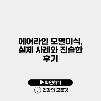 헤어라인 모발이식, 실제 사례와 진솔한 후기