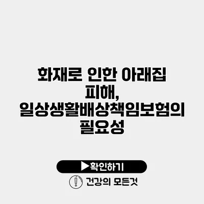 화재로 인한 아래집 피해, 일상생활배상책임보험의 필요성