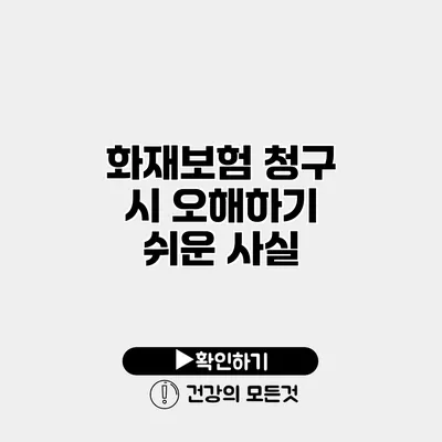 화재보험 청구 시 오해하기 쉬운 사실