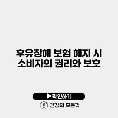 후유장해 보험 해지 시 소비자의 권리와 보호