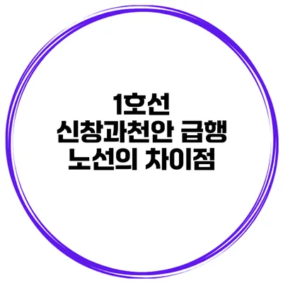 1호선 신창과천안 급행 노선의 차이점
