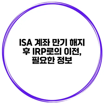 ISA 계좌 만기 해지 후 IRP로의 이전, 필요한 정보