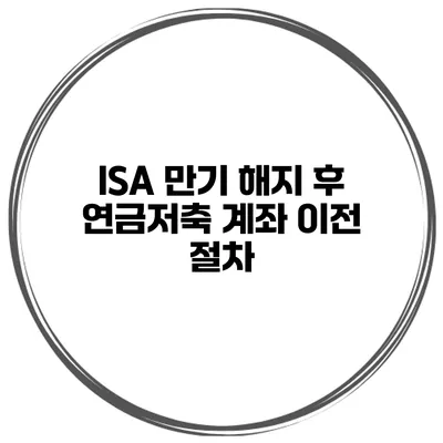 ISA 만기 해지 후 연금저축 계좌 이전 절차