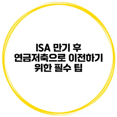 ISA 만기 후 연금저축으로 이전하기 위한 필수 팁