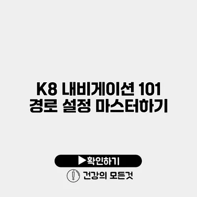 K8 내비게이션 101 경로 설정 마스터하기