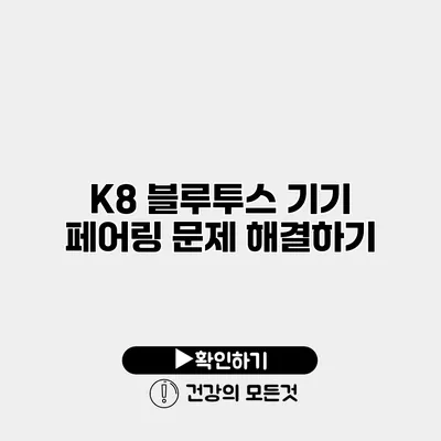 K8 블루투스 기기 페어링 문제 해결하기