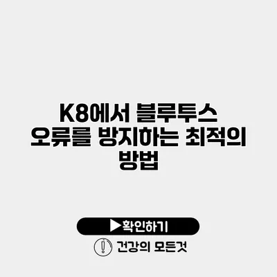 K8에서 블루투스 오류를 방지하는 최적의 방법