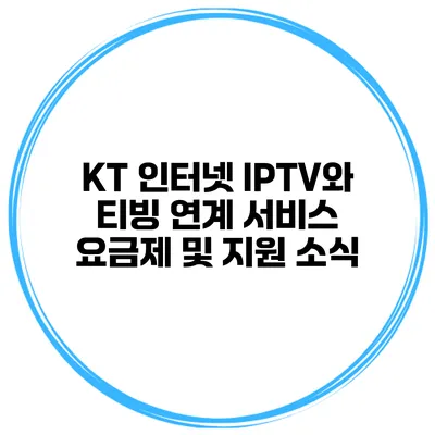 KT 인터넷 IPTV와 티빙 연계 서비스 요금제 및 지원 소식