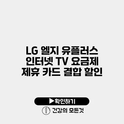 LG 엘지 유플러스 인터넷 TV 요금제 제휴 카드 결합 할인