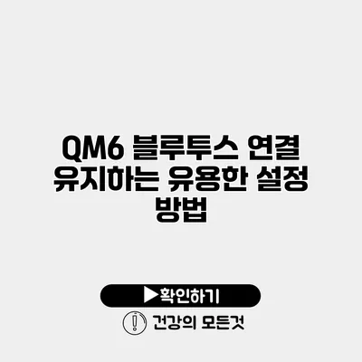 QM6 블루투스 연결 유지하는 유용한 설정 방법