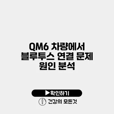 QM6 차량에서 블루투스 연결 문제 원인 분석