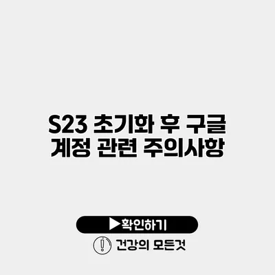 S23 초기화 후 구글 계정 관련 주의사항