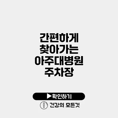 간편하게 찾아가는 아주대병원 주차장